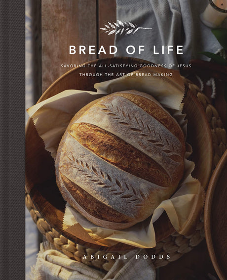 Bread of Life: Savoring the All-Satisfying Goodness of Jesus Through the Art of Bread Making - Dodds, Abigail - 9781433572470