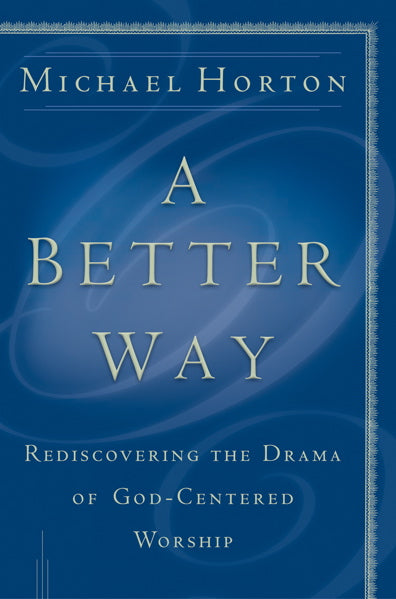 Better Way: Rediscovering the Drama of God-Centered Worship Horton, Michael cover image