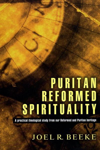 Puritan Reformed Spirituality: A Practical Biblical Study from Reformed and Puritan Heritage