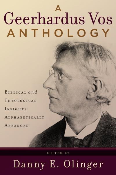 Geerhardus Vos Anthology: Biblical and Theological Insights Alphabetically Arranged