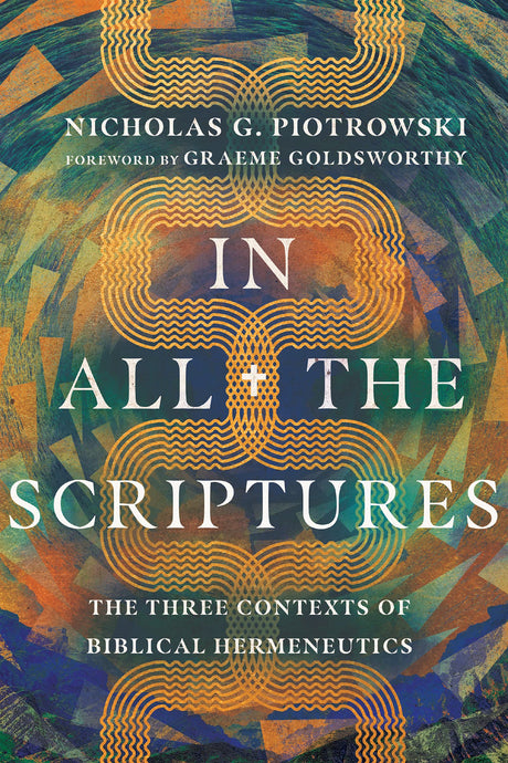 In All the Scriptures: The Three Contexts of Biblical Hermeneutics - Piotrowski, Nicholas G; Goldsworthy, Graeme (foreword by) - 9781514002186