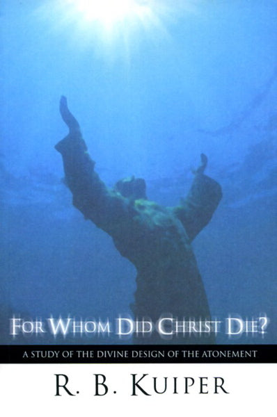 For Whom Did Christ Die?: A Study of the Divine Design of the Atonement