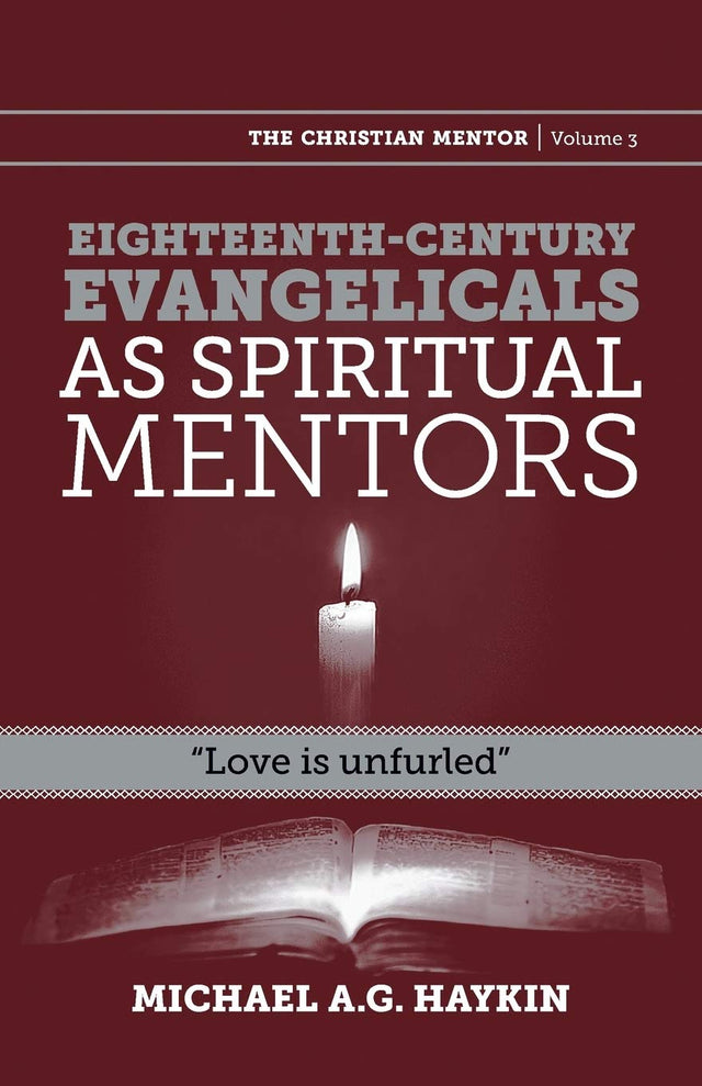Eighteenth-Century Evangelicals as Spiritual Mentors: Love Is Unfurled (Christian Mentor) - Haykin, Michael A G - 9781894400930