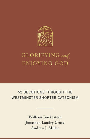Glorifying and Enjoying God: 52 Devotions Through the Westminster Shorter Catechism - Boekestein, William; Cruse, Jonathan Landry; Miller, Andrew J - 9798886860573