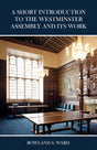 A Short Introduction to the Westminster Assembly and Its Work - Ward, Rowland S - 9780648539940