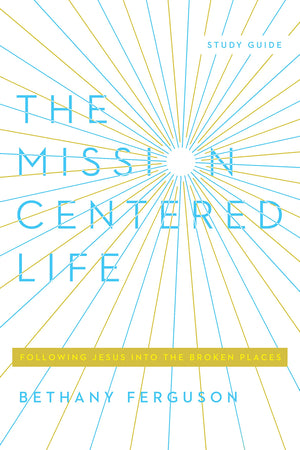 The Mission-Centered Life: Following Jesus into the Broken Places, Study Guide
