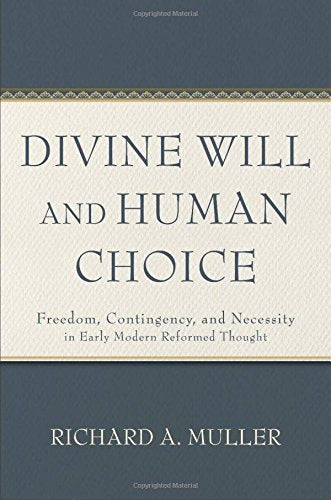 Divine Will and Human Choice: Freedom, Contingency, and Necessity in Early Modern Reformed Thought - Muller, Richard A - 9781540965981