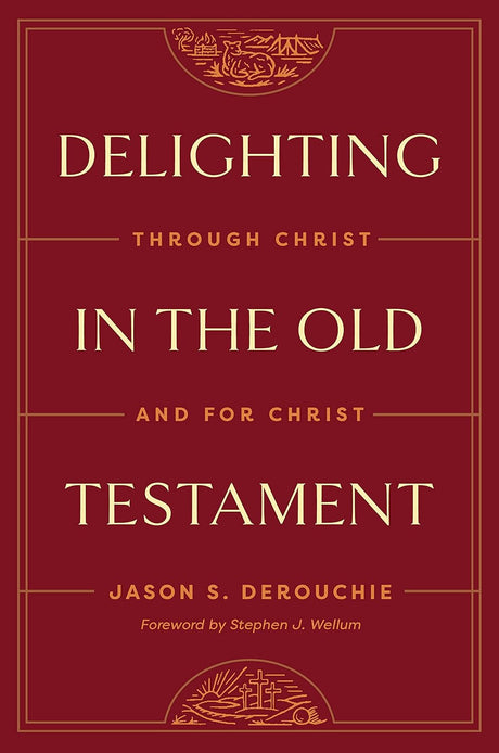 Delighting in the Old Testament: Through Christ and for Christ - Derouchie, Jason - 9781433591228