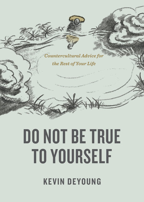 Do Not Be True to Yourself: Countercultural Advice for the Rest of Your Life - DeYoung, Kevin - 9781433590054
