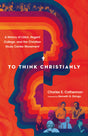 To Think Christianly: A History of l'Abri, Regent College, and the Christian Study Center Movement - Cotherman, Charles E; Elzinga, Kenneth G (foreword by) - 9780830852826