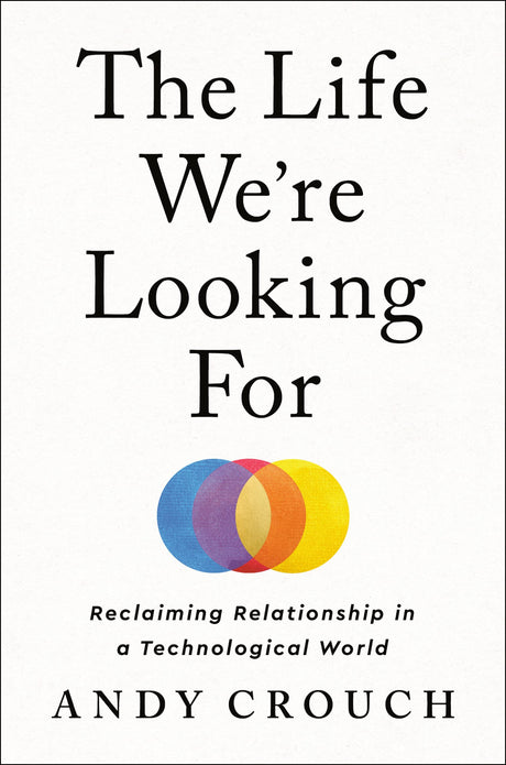 The Life We're Looking for: Reclaiming Relationship in a Technological World - Crouch, Andy - 9780593237342