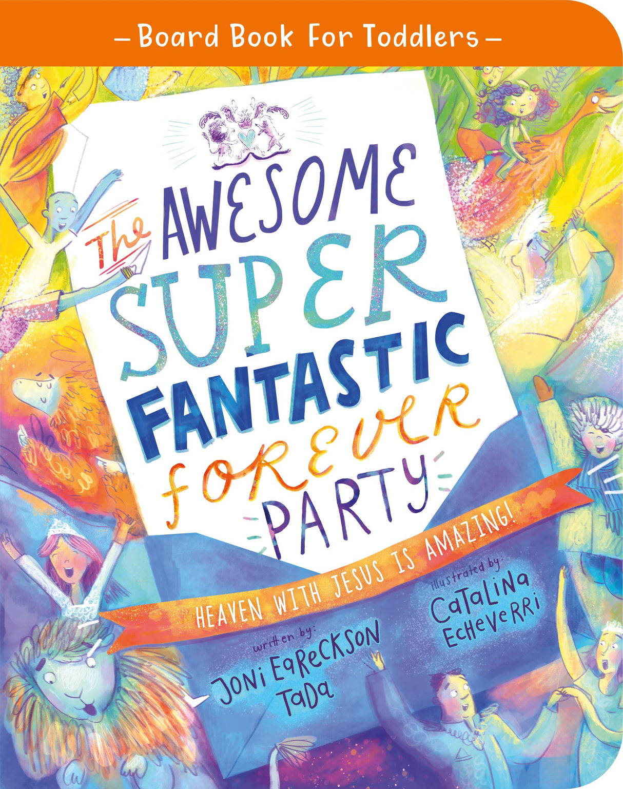 The Awesome Super Fantastic Forever Party Board Book: Heaven with Jesus Is Amazing! (Tales That Tell the Truth for Toddlers) - Echeverri, Catalina (illustrator); Eareckson-Tada, Joni - 9781784987879