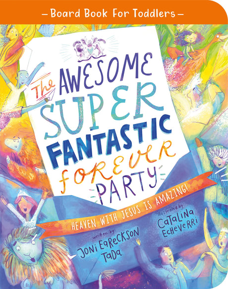 The Awesome Super Fantastic Forever Party Board Book: Heaven with Jesus Is Amazing! (Tales That Tell the Truth for Toddlers) - Echeverri, Catalina (illustrator); Eareckson-Tada, Joni - 9781784987879