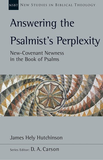 Answering the Psalmist's Perplexity: New-Covenant Newness in the Book of Psalms Volume 62 (New Studies in Biblical Theology) - Hutchinson, James Hely; Carson, D A (editor); Gladd, Benjamin L (editor) - 9781514008867