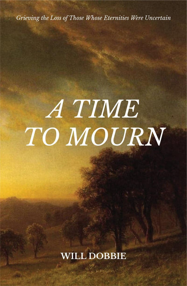 A Time to Mourn: Grieving the Loss of Those Whose Eternities Were Uncertain - Dobbie, Will - 9781527110670