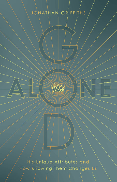 God Alone: His Unique Attributes and How Knowing Them Changes Us - Griffiths, Jonathan - 9780802473967