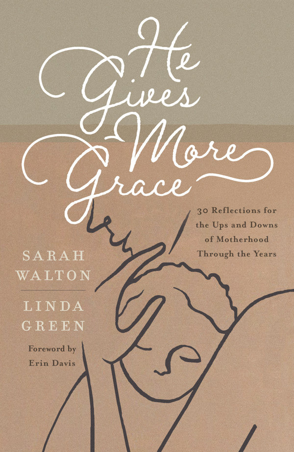 He Gives More Grace: 30 Hope-Filled Reflections for the Ups and Downs of Motherhood - Walton, Sarah; Green, Linda; Davis, Erin (foreword by) - 9781784989354