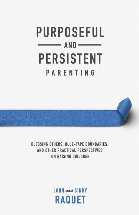 Purposeful and Persistent Parenting: Blessing Others, Blue-Tape Boundaries, and Other Practical Perspectives on Raising Children - Raquet, John; Raquet, Cindy - 9781952599194