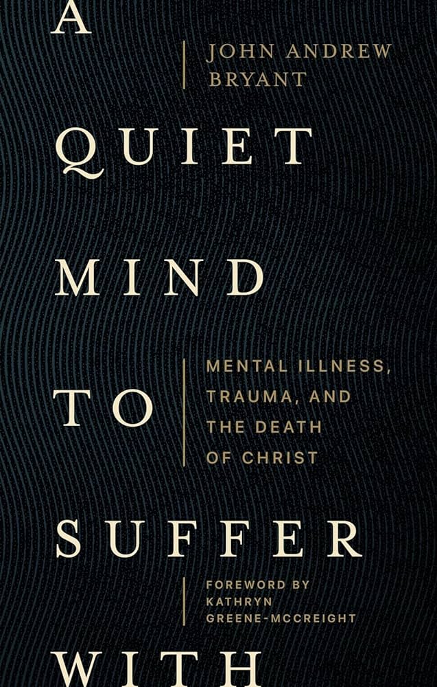 A Quiet Mind to Suffer with: Mental Illness, Trauma, and the Death of Christ - Bryant, John Andrew; Greene-McCreight, Kathryn (foreword by) - 9781683597049