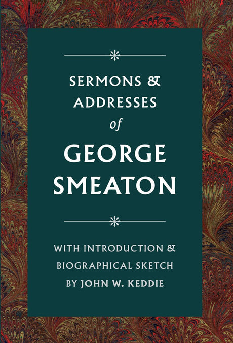 Sermons & Addresses of George Smeaton - Smeaton, George; Keddie, John W (introduction by) - 9781800401198