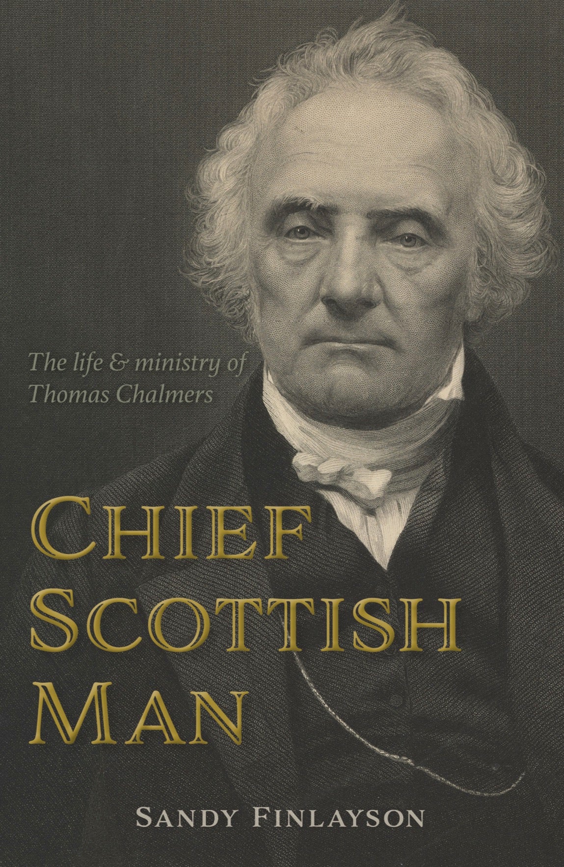 Chief Scottish Man: The Life and Ministry of Thomas Chalmers - Finlayson, Sandy - 9781783972975