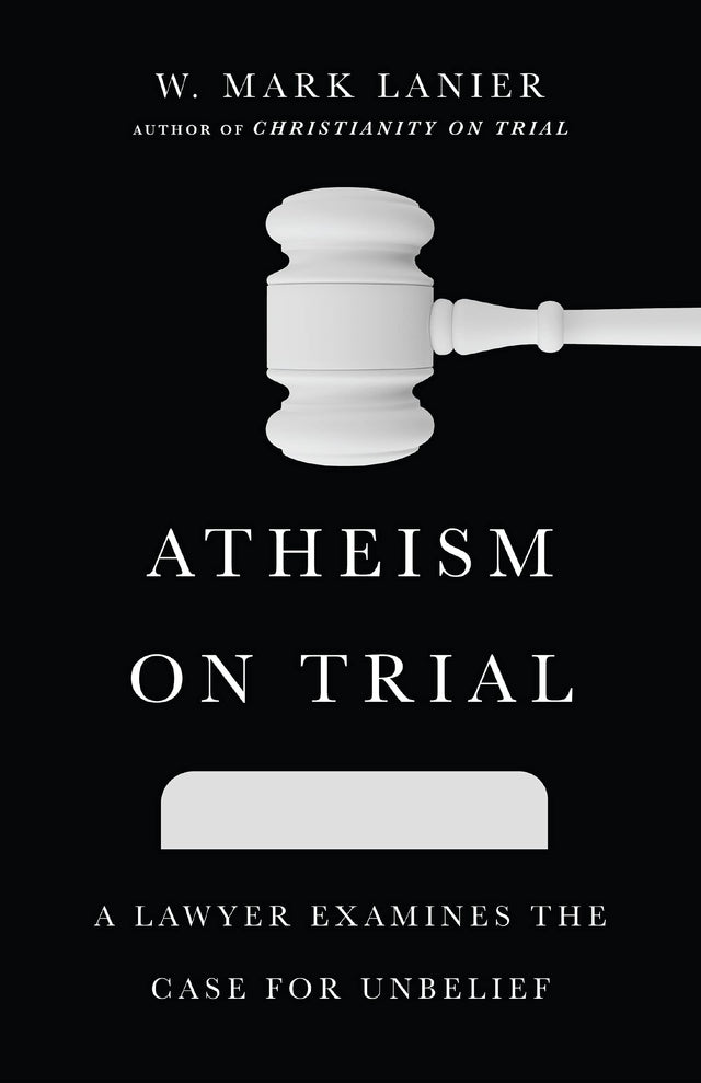 Atheism on Trial: A Lawyer Examines the Case for Unbelief - Lanier, W Mark - 9781514002261