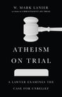 Atheism on Trial: A Lawyer Examines the Case for Unbelief - Lanier, W Mark - 9781514002261