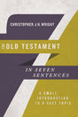 The Old Testament in Seven Sentences: A Small Introduction to a Vast Topic (Introductions in Seven Sentences) Wright, Christopher J. H. cover image
