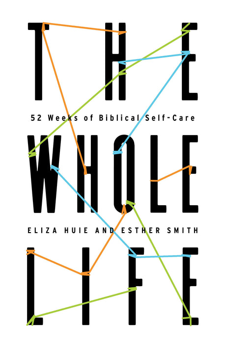 The Whole Life: 52 Weeks of Biblical Self-Care - Huie, Eliza; Smith, Esther - 9781645071358