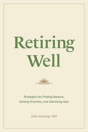 Retiring Well: Strategies for Finding Balance, Setting Priorities, and Glorifying God - Dunlop, John - 9781433578915