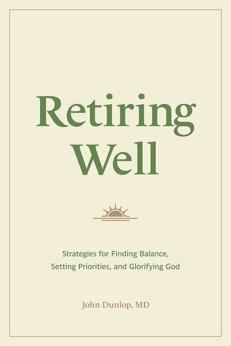 Retiring Well: Strategies for Finding Balance, Setting Priorities, and Glorifying God - Dunlop, John - 9781433578915