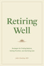 Retiring Well: Strategies for Finding Balance, Setting Priorities, and Glorifying God - Dunlop, John - 9781433578915