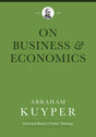 Business & Economics (Abraham Kuyper Collected Works in Public Theology) - Kuyper, Abraham; Ballor, Jordon J (editor); Flikkema, Melvin (editor); Heslam, Peter (editor) - 9781577996767