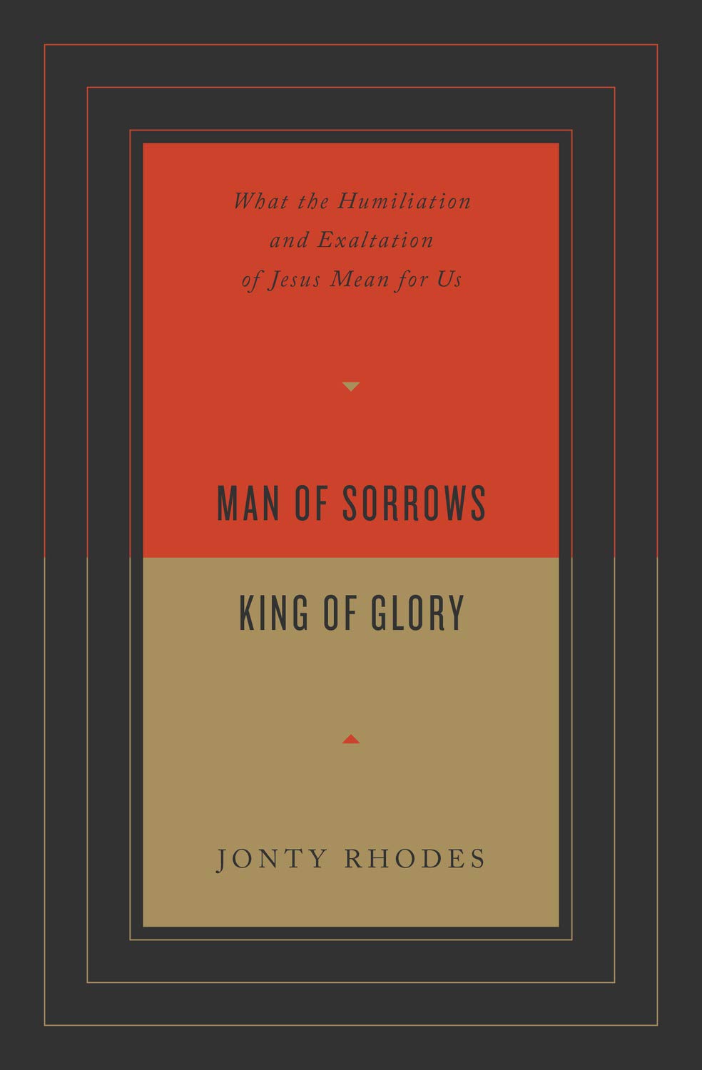 Man of Sorrows, King of Glory: What the Humiliation and Exaltation of Jesus Mean for Us - Rhodes, Jonty - 9781433571701
