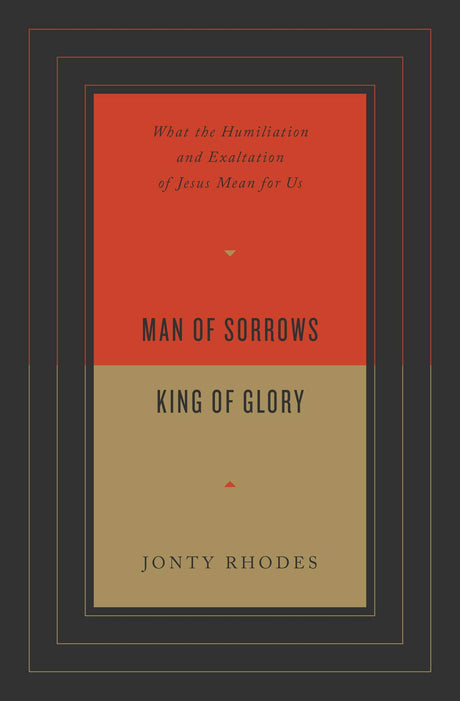 Man of Sorrows, King of Glory: What the Humiliation and Exaltation of Jesus Mean for Us - Rhodes, Jonty - 9781433571701