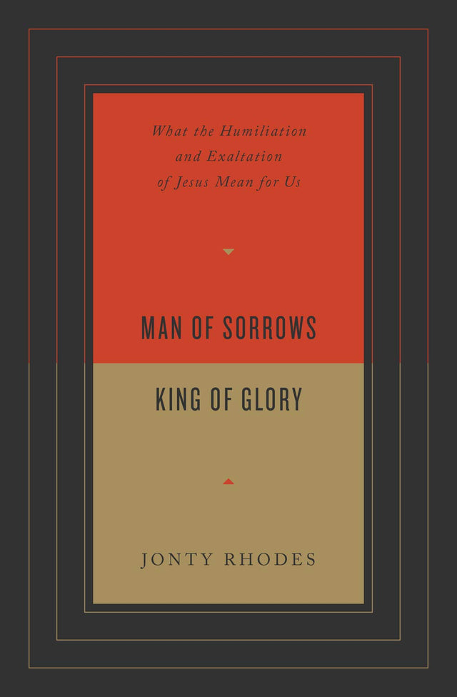 Man of Sorrows, King of Glory: What the Humiliation and Exaltation of Jesus Mean for Us - Rhodes, Jonty - 9781433571701