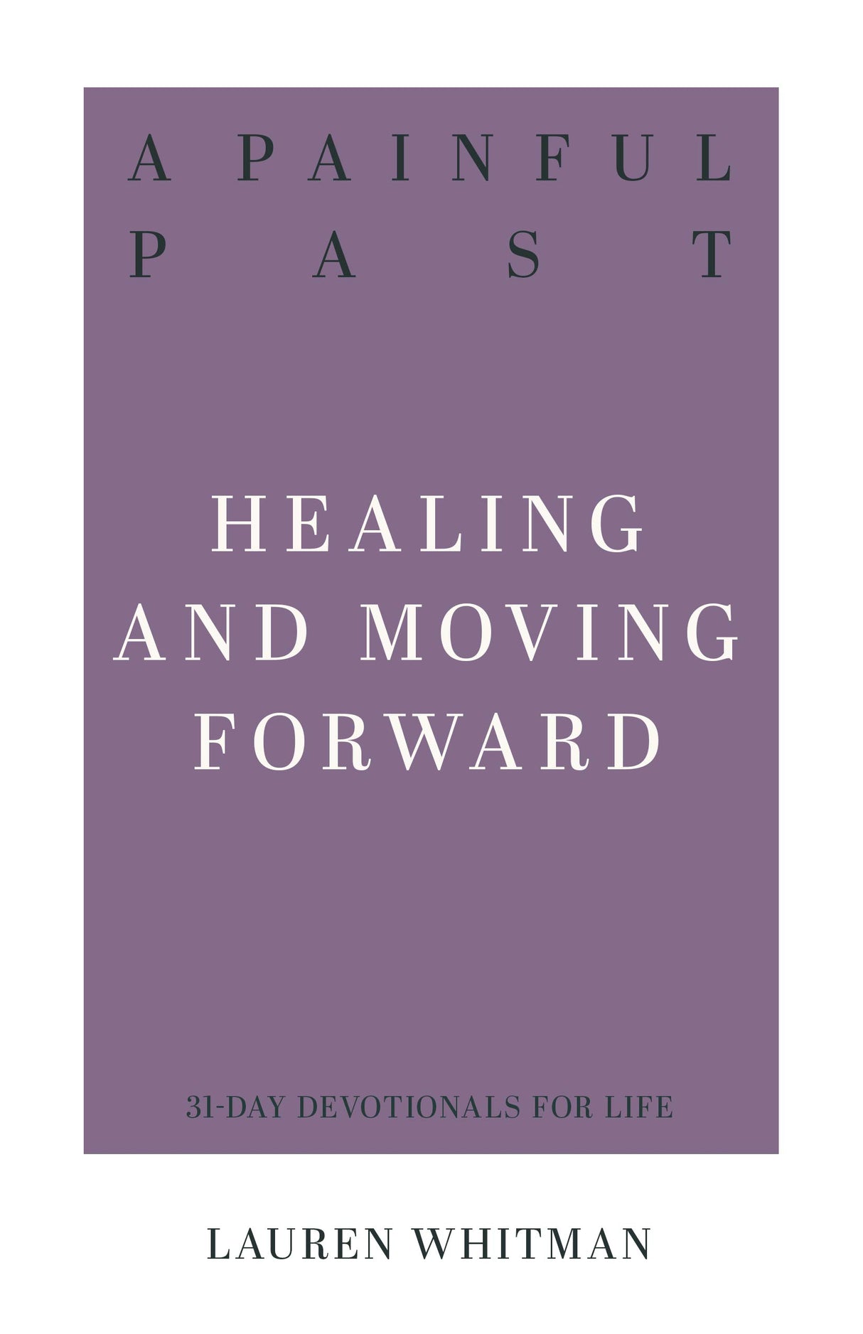 A Painful Past: Healing and Moving Forward (31-Day Devotionals For Life) Whitman, Lauran 9781629957463