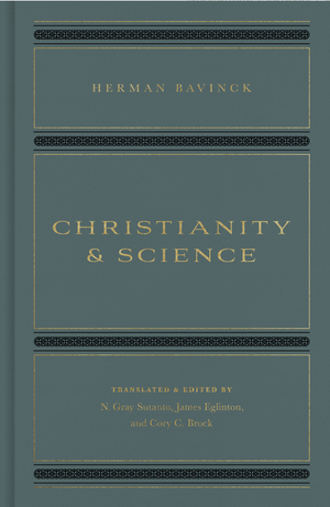 Christianity and Science - Bavinck, Herman; Eglinton, James (editor); Sutanto, N Gray (editor); Brock, Cory C (editor) - 9781433579202