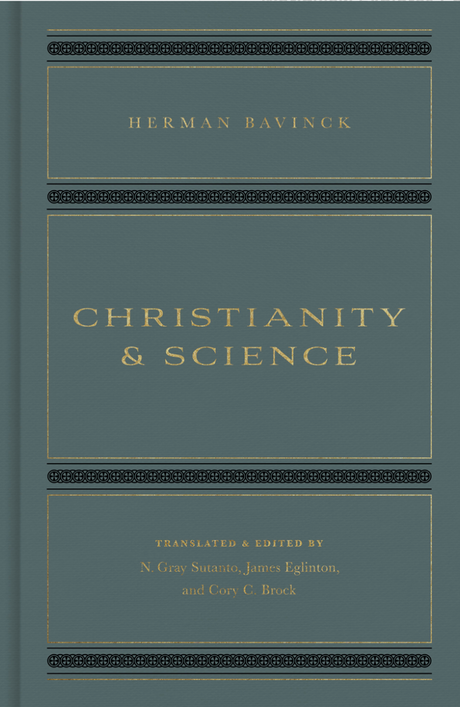 Christianity and Science - Bavinck, Herman; Eglinton, James (editor); Sutanto, N Gray (editor); Brock, Cory C (editor) - 9781433579202