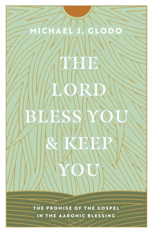 The Lord Bless You and Keep You: The Promise of the Gospel in the Aaronic Blessing - Glodo, Michael - 9781433584237