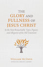The Glory and Fullness of Christ: In the Most Remarkable Types, Figures, and Allegories of the Old Testament - McEwen, William - 9781601789396