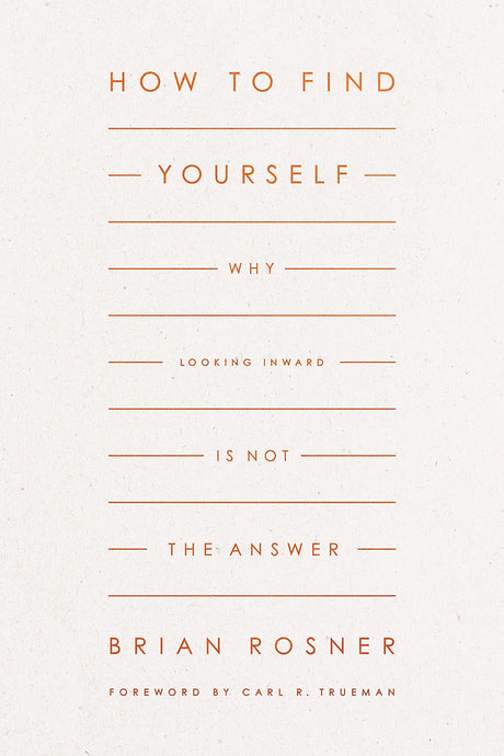 How to Find Yourself: Why Looking Inward Is Not the Answer - Trueman, Carl R (foreword by); Rosner, Brian S - 9781433578151