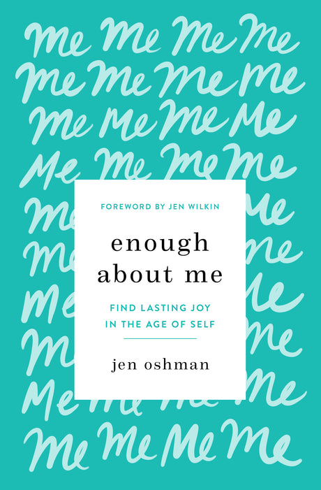 Enough about Me: Find Lasting Joy in the Age of Self - Oshman, Jen; Wilkin, Jen (foreword by) - 9781433565991