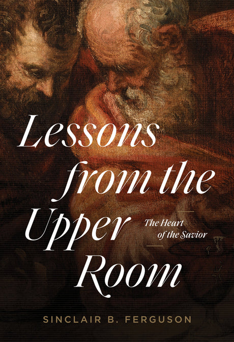 Lessons from the Upper Room: The Heart of the Savior - Ferguson, Sinclair B - 9781642893199