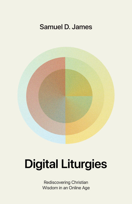 Digital Liturgies: Rediscovering Christian Wisdom in an Online Age - James, Samuel - 9781433587139