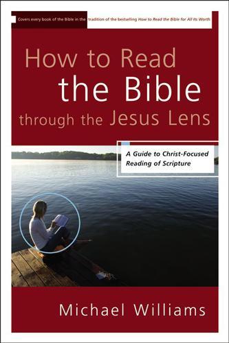 How to Read the Bible Through the Jesus Lens: A Guide to Christ-Focused Reading of Scripture