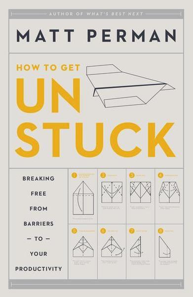How to Get Unstuck: Breaking Free from Barriers to Your Productivity Perman, Matthew A. cover image (1016945213487)