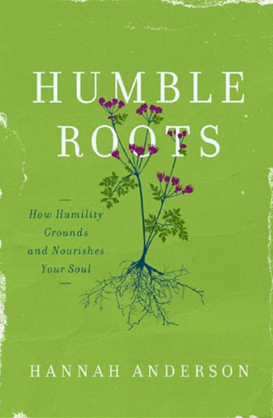 Humble Roots: How Humility Grounds and Nourishes Your Soul Anderson, Hannah 9780802414595
