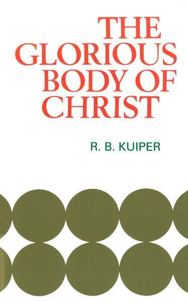 The Glorious Body of Christ: A Scriptural Appreciation Of The One Holy Church Kuiper, R.B. cover image