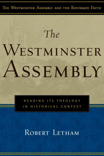 The Westminster Assembly: Reading Its Theology in Historical Context (Westminster Assembly and the Reformed Faith)